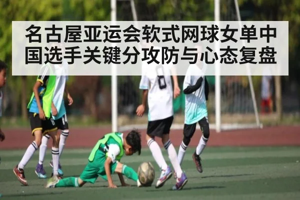名古屋亚运会软式网球女单中国选手关键分攻防与心态复盘