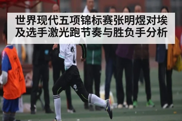 世界现代五项锦标赛张明煜对埃及选手激光跑节奏与胜负手分析