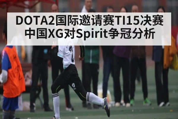 DOTA2国际邀请赛TI15决赛中国XG对Spirit争冠分析